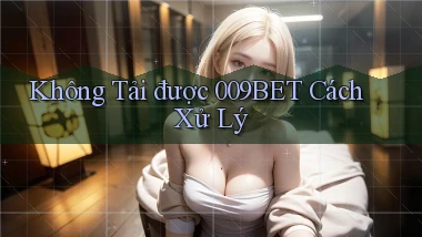 không tải được 009bet cách xử lý