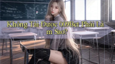 không tải được 009bet phải làm sao