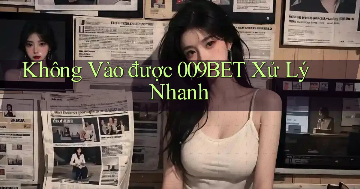 không vào được 009bet xử lý nhanh