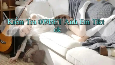 kiểm tra 009bet anh em tiktok