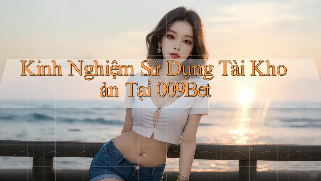 Kinh Nghiệm Sử Dụng Tài Khoản Tại 009Bet