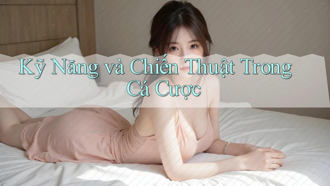 Kỹ Năng và Chiến Thuật Trong Cá Cược
