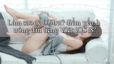 Làm sao để 009bet điểm yếu hướng dẫn tiếng Việt iOS 18