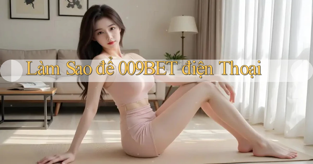 làm sao để 009bet điện thoại