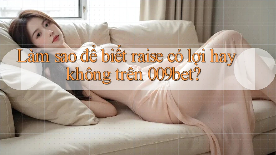 Làm sao để biết raise có lợi hay không trên 009bet?