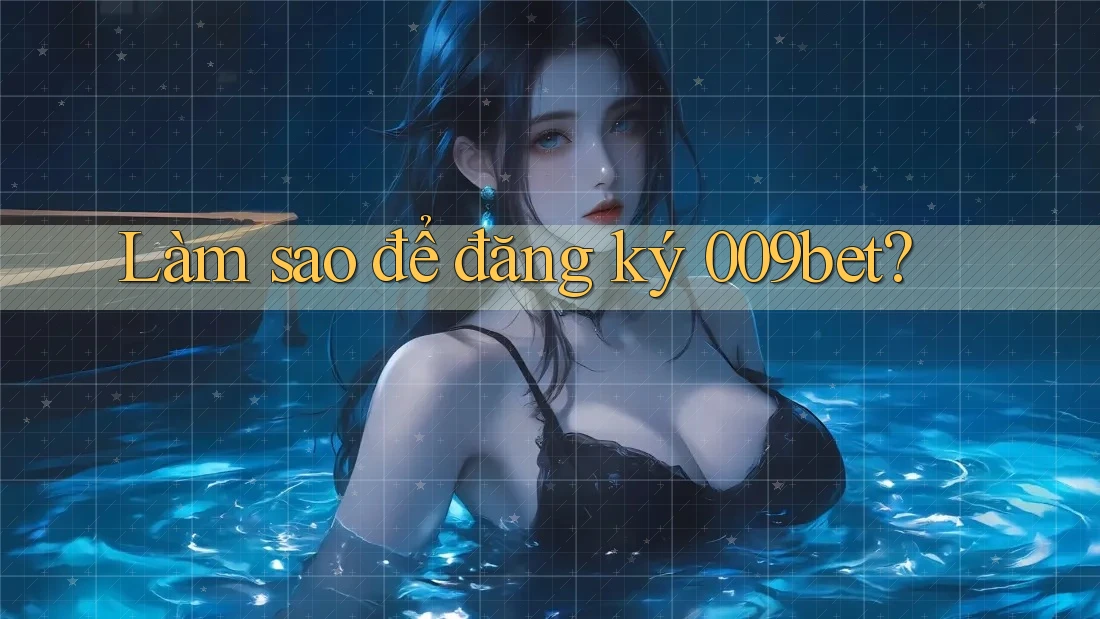 Làm sao để đăng ký 009bet?