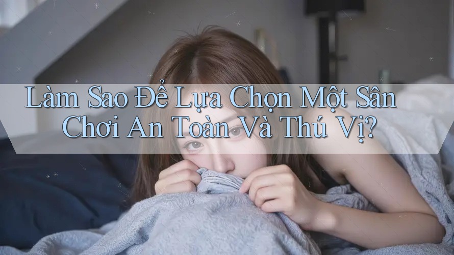 Làm Sao Để Lựa Chọn Một Sân Chơi An Toàn Và Thú Vị?