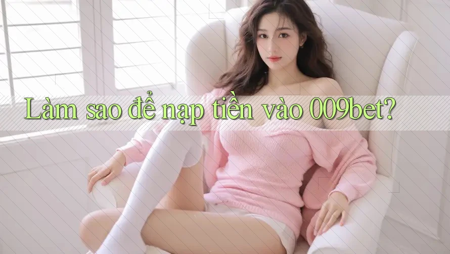 Làm sao để nạp tiền vào 009bet?