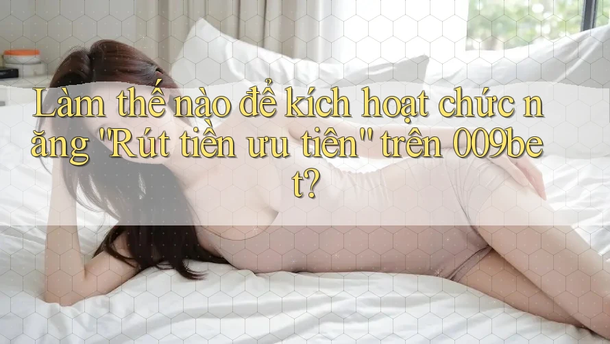 Làm thế nào để kích hoạt chức năng “Rút tiền ưu tiên” trên 009bet?