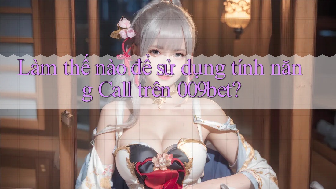 Làm thế nào để sử dụng tính năng Call trên 009bet?