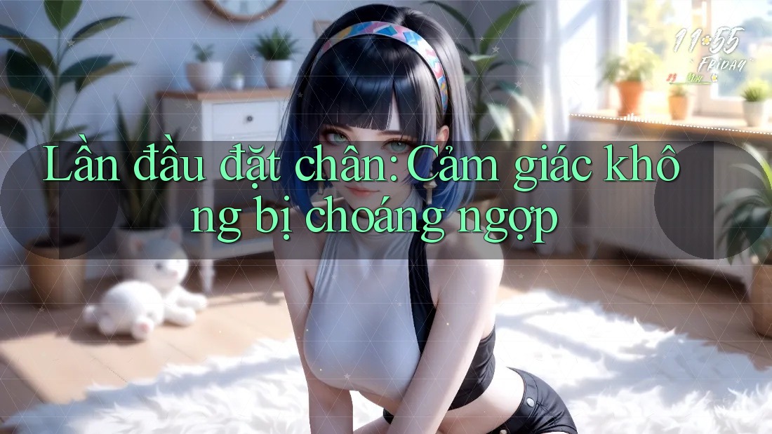 Lần đầu đặt chân: Cảm giác không bị choáng ngợp
