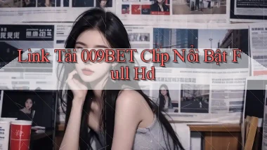 link tải 009bet clip nổi bật full hd