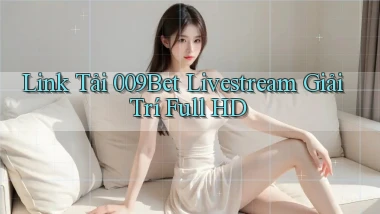 link tải 009bet livestream giải trí full hd