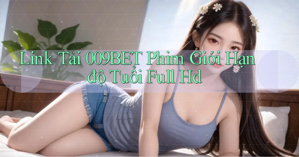 link tải 009bet phim giới hạn độ tuổi full hd