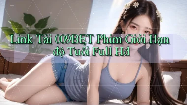 link tải 009bet phim giới hạn độ tuổi full hd