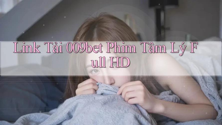 Link Tải 009bet Phim Tâm Lý Full HD