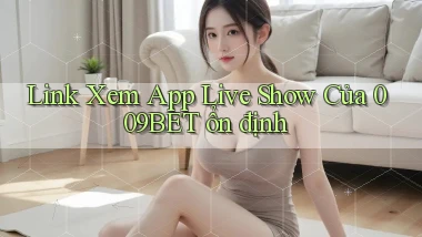 link xem app live show của 009bet ổn định