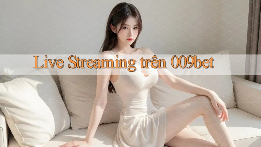 Live Streaming trên 009bet