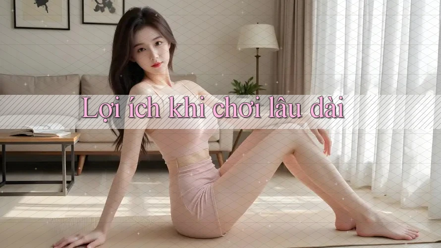 Lợi ích khi chơi lâu dài