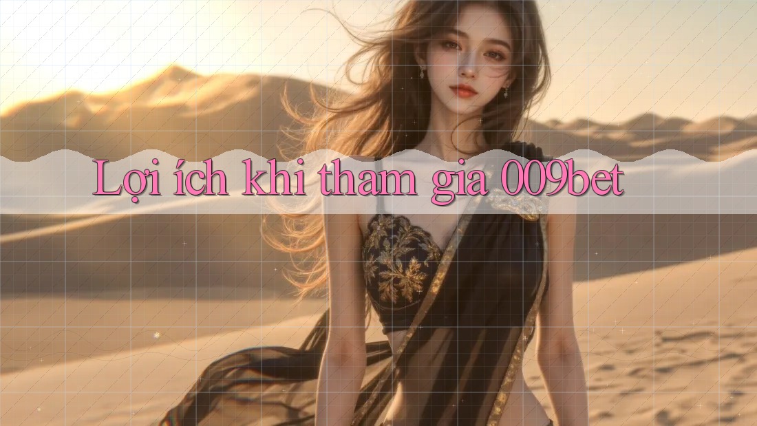 Lợi Ích Khi Tham Gia 009bet