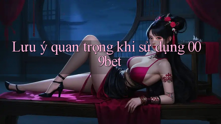 Lưu ý quan trọng khi sử dụng 009bet