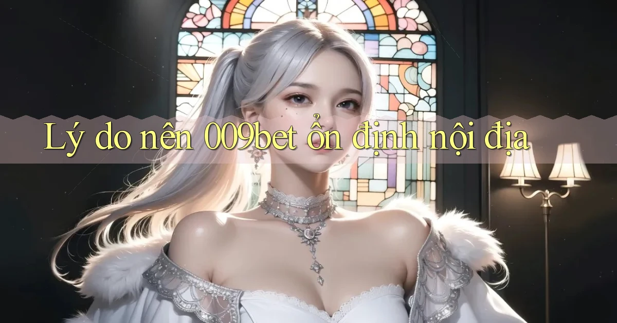 lý do nên 009bet ổn định nội địa