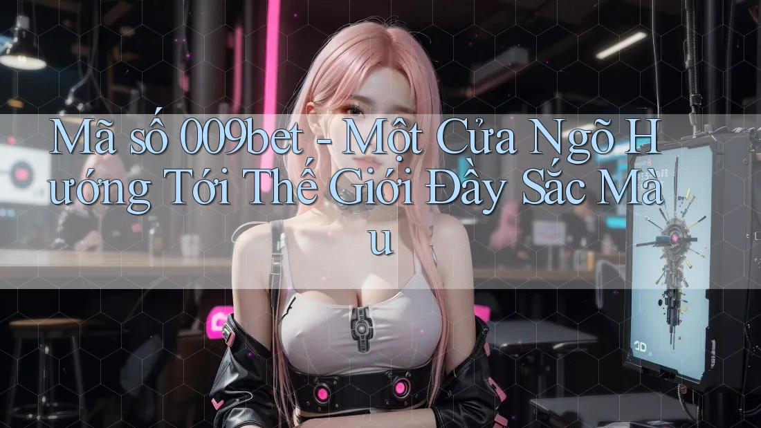 Mã số 009bet - Một Cửa Ngõ Hướng Tới Thế Giới Đầy Sắc Màu