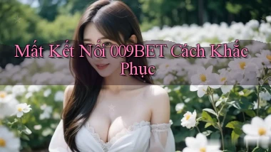 mất kết nối 009bet cách khắc phục
