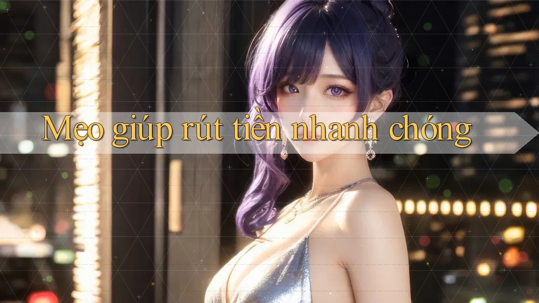 Mẹo giúp rút tiền nhanh chóng
