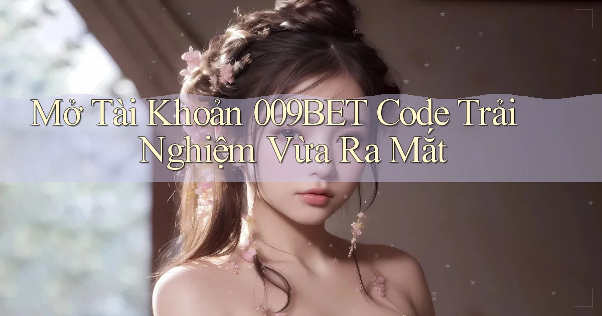 mở tài khoản 009bet code trải nghiệm vừa ra mắt