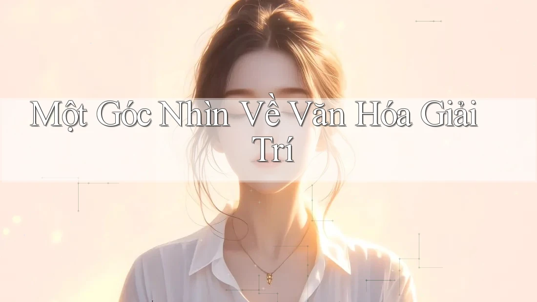 Một Góc Nhìn Về Văn Hóa Giải Trí