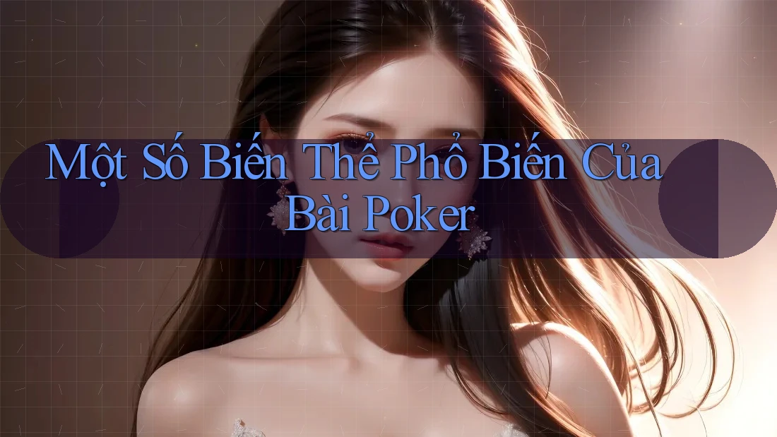 Một Số Biến Thể Phổ Biến Của Bài Poker
