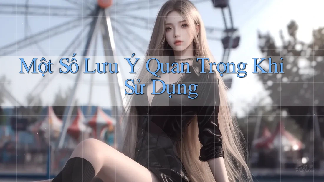 Một Số Lưu Ý Quan Trọng Khi Sử Dụng