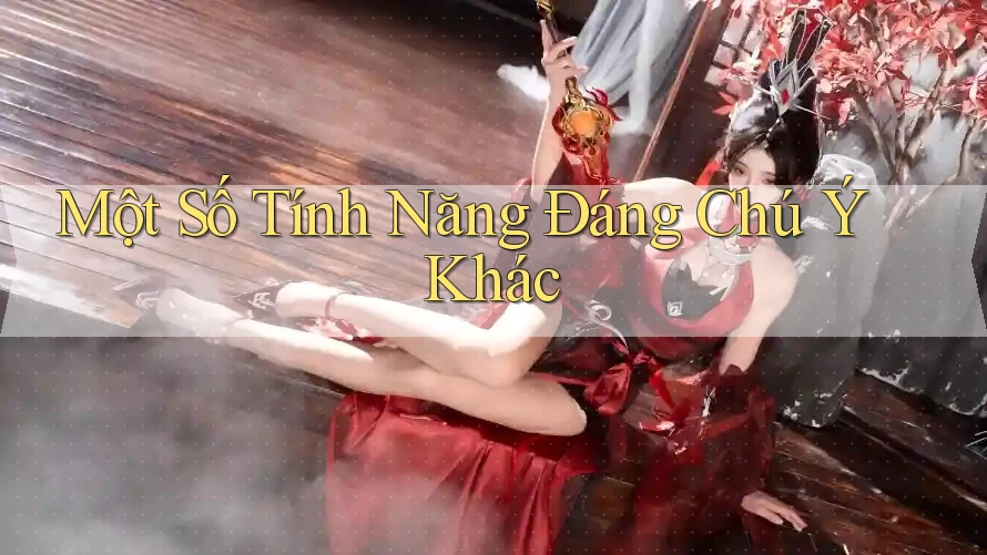 Một Số Tính Năng Đáng Chú Ý Khác