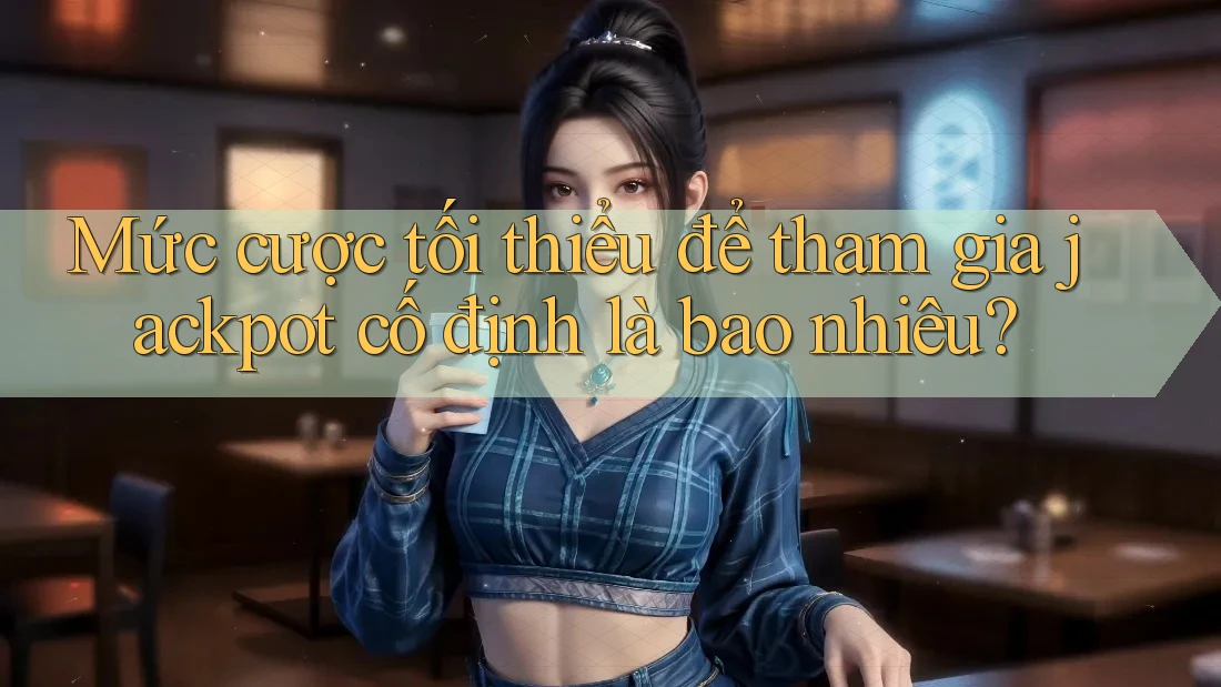 Mức cược tối thiểu để tham gia jackpot cố định là bao nhiêu?