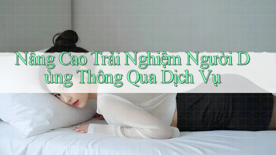 Nâng Cao Trải Nghiệm Người Dùng Thông Qua Dịch Vụ