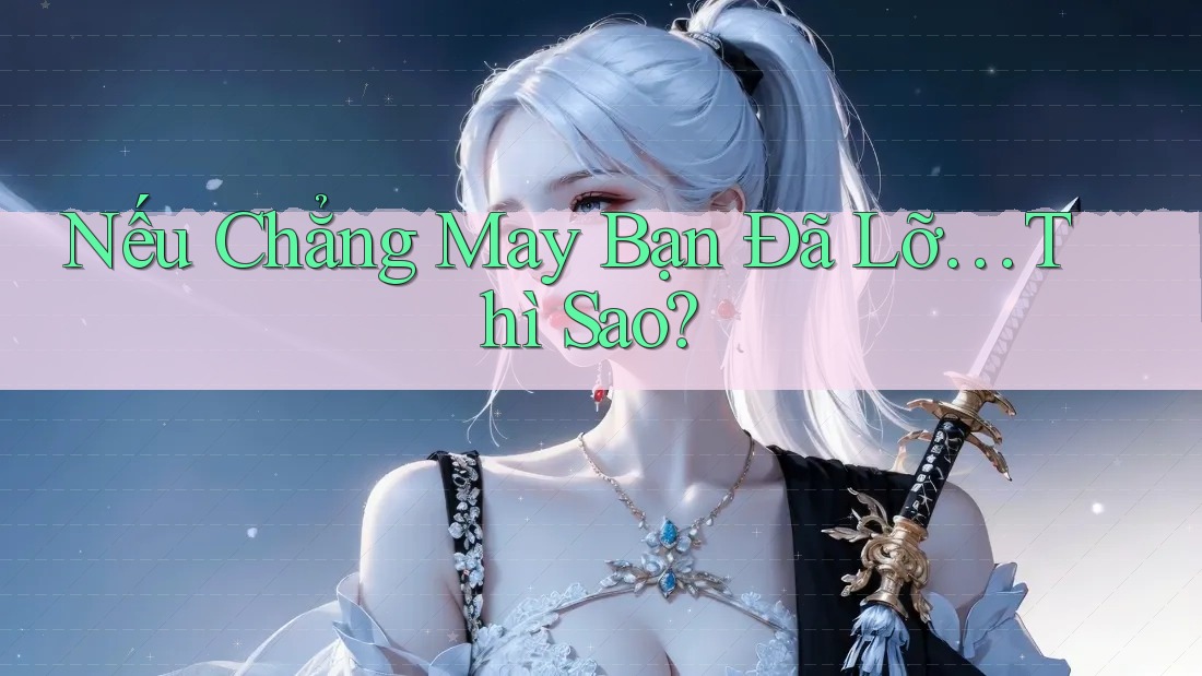 Nếu Chẳng May Bạn Đã Lỡ… Thì Sao?