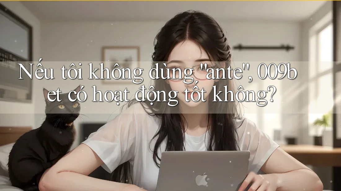 Nếu tôi không dùng “ante”, 009bet có hoạt động tốt không?