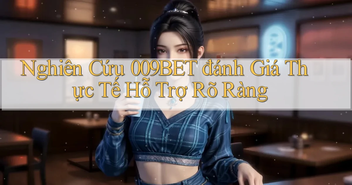 nghiên cứu 009bet đánh giá thực tế hỗ trợ rõ ràng