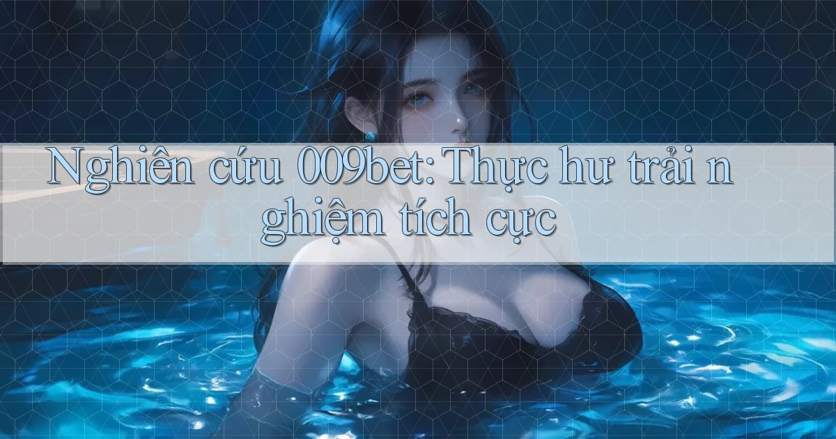 nghiên cứu 009bet thực hư trải nghiệm tích cực