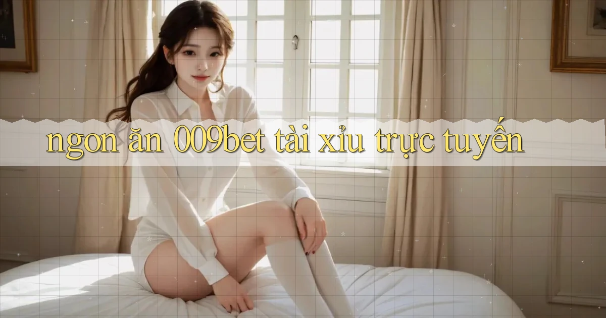 ngon ăn 009bet tài xỉu trực tuyến