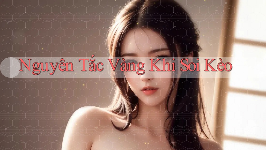 Nguyên Tắc Vàng Khi Soi Kèo