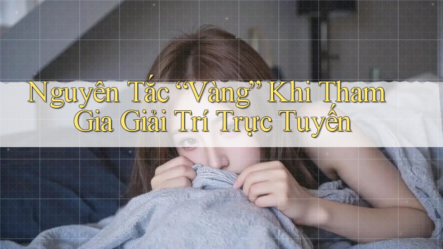 Nguyên Tắc “Vàng” Khi Tham Gia Giải Trí Trực Tuyến