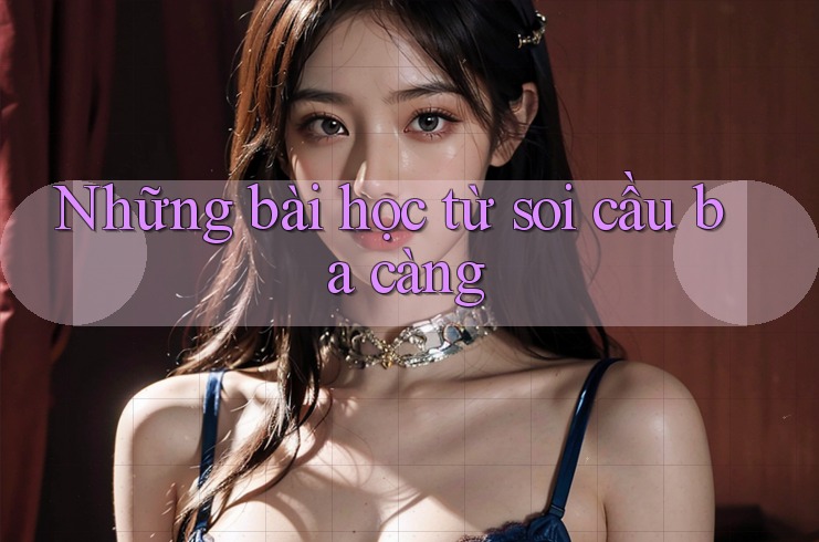 Những bài học từ soi cầu ba càng