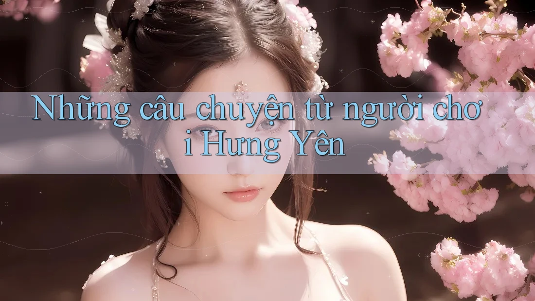 Những câu chuyện từ người chơi Hưng Yên