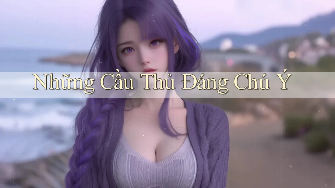 Những Cầu Thủ Đáng Chú Ý Những Cầu Thủ Đáng Chú Ý