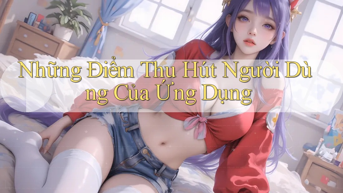Những Điểm Thu Hút Người Dùng Của Ứng Dụng