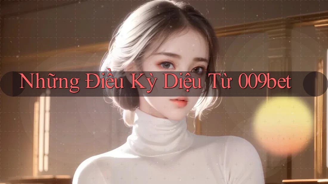 Những Điều Kỳ Diệu Từ 009bet Những Điều Kỳ Diệu Từ 009bet