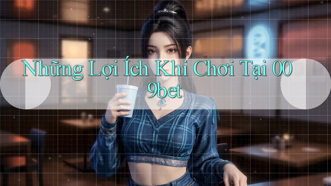 Những Lợi Ích Khi Chơi Tại 009bet