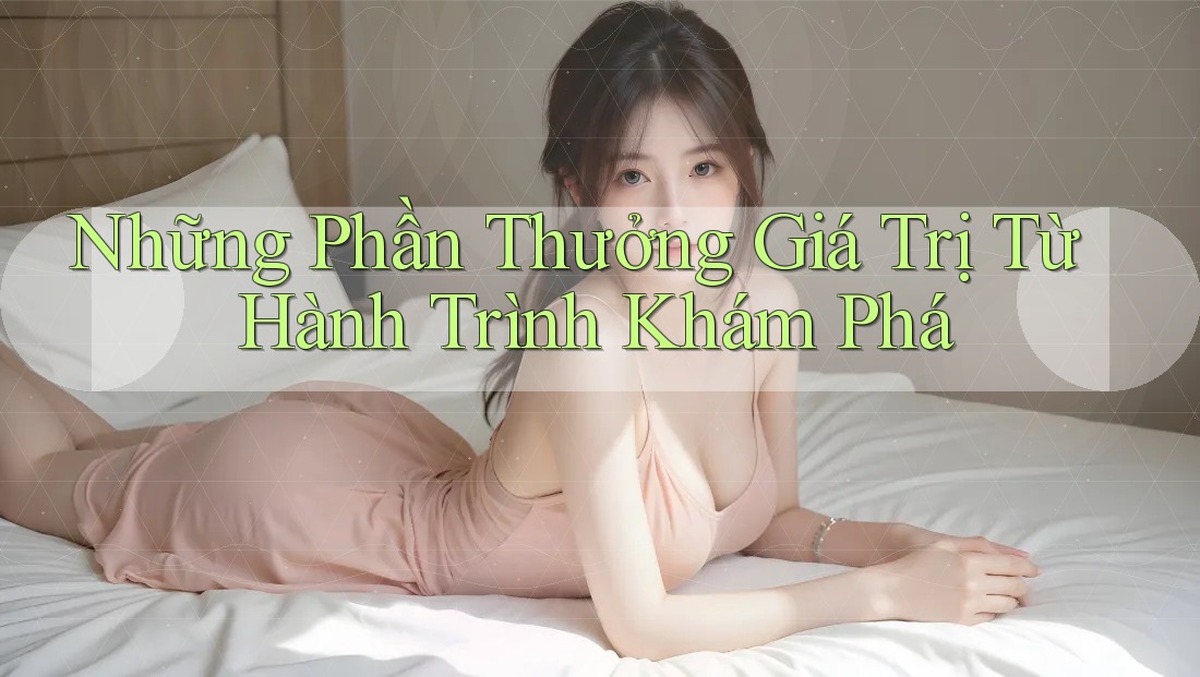 Những Phần Thưởng Giá Trị Từ Hành Trình Khám Phá